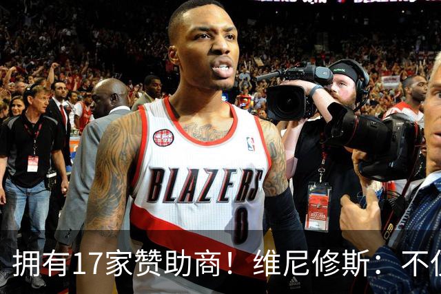 拥有17家赞助商！维尼修斯：不仅是球星，更是“行走的商业帝国”