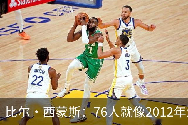 比尔·西蒙斯：76人就像2012年湖人新F4 存在年龄伤病默契等变数