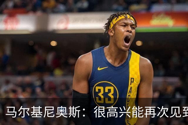 马尔基尼奥斯：很高兴能再次见到迪涅，我们共度过美好的时光