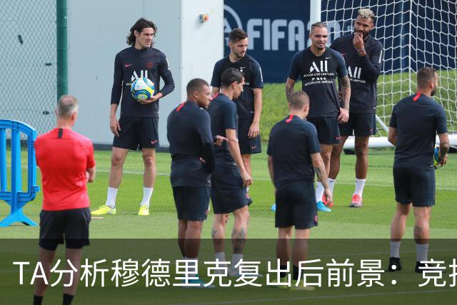TA分析穆德里克复出后前景：竞技状态未知，同位置竞争者众多